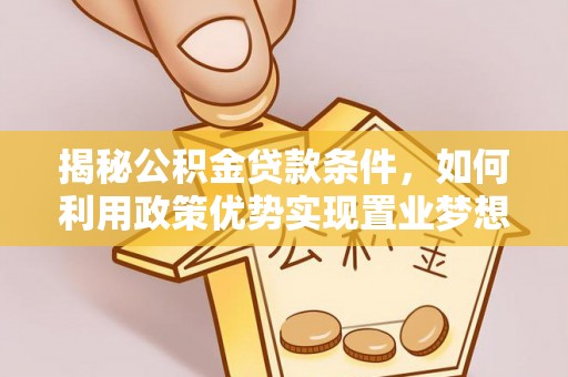 磐安揭秘公积金贷款条件，如何利用政策优势实现置业梦想