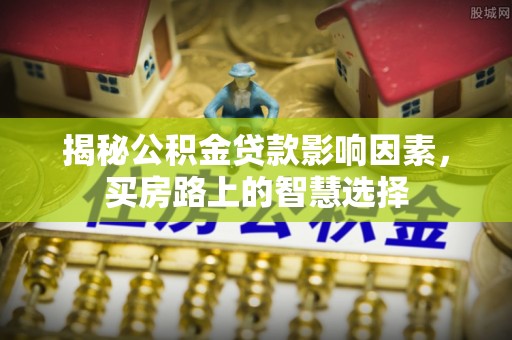 磐安揭秘公积金贷款影响因素，买房路上的智慧选择