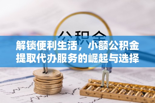 磐安解锁便利生活，小额公积金提取代办服务的崛起与选择