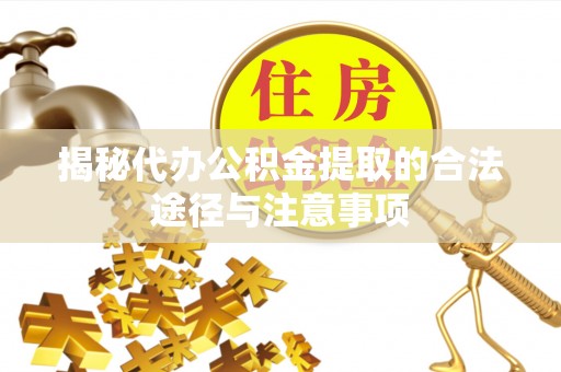 磐安揭秘代办公积金提取的合法途径与注意事项