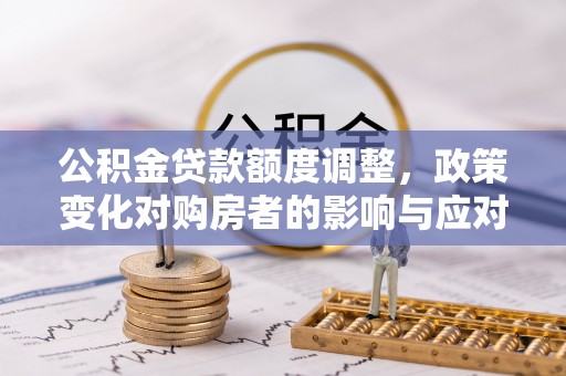 磐安公积金贷款额度调整，政策变化对购房者的影响与应对策略