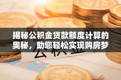磐安揭秘公积金贷款额度计算的奥秘，助您轻松实现购房梦想