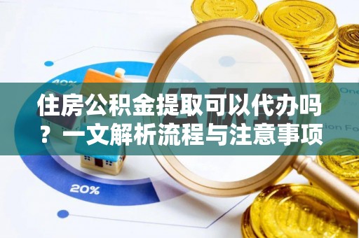 磐安住房公积金提取可以代办吗？一文解析流程与注意事项