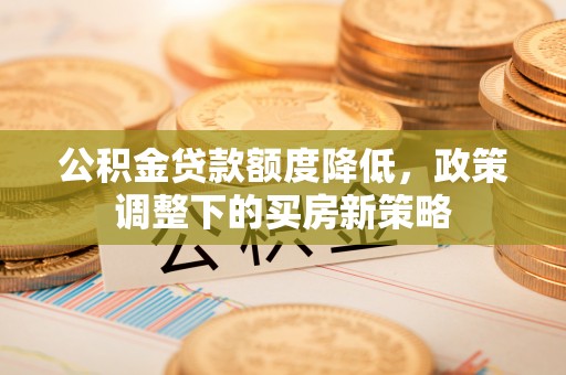 磐安公积金贷款额度降低，政策调整下的买房新策略