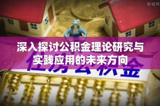 磐安深入探讨公积金理论研究与实践应用的未来方向