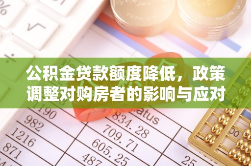 磐安公积金贷款额度降低，政策调整对购房者的影响与应对策略