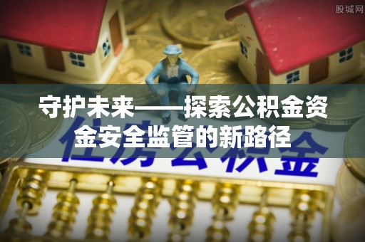 磐安守护未来——探索公积金资金安全监管的新路径