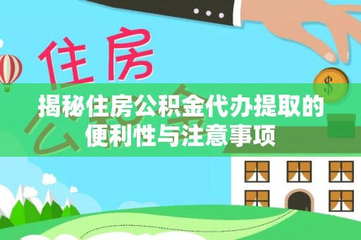 磐安揭秘住房公积金代办提取的便利性与注意事项