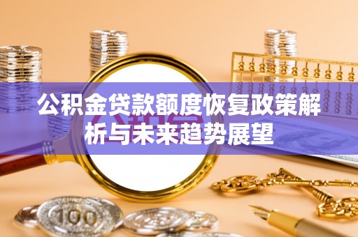 磐安公积金贷款额度恢复政策解析与未来趋势展望
