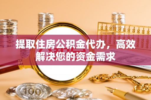 磐安提取住房公积金代办，高效解决您的资金需求