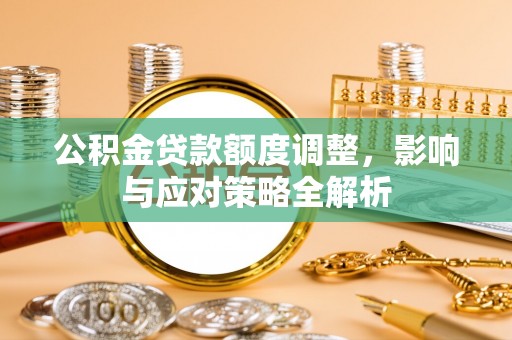 磐安公积金贷款额度调整，影响与应对策略全解析