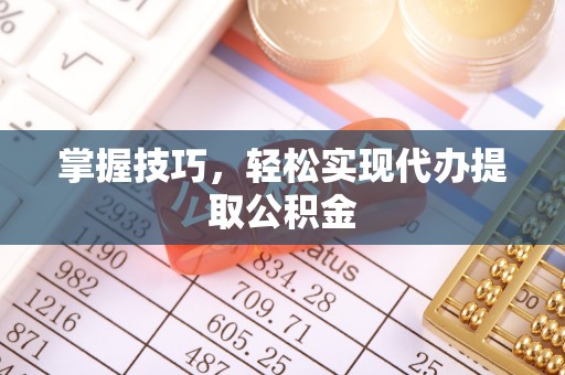 磐安掌握技巧，轻松实现代办提取公积金