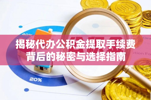磐安揭秘代办公积金提取手续费背后的秘密与选择指南