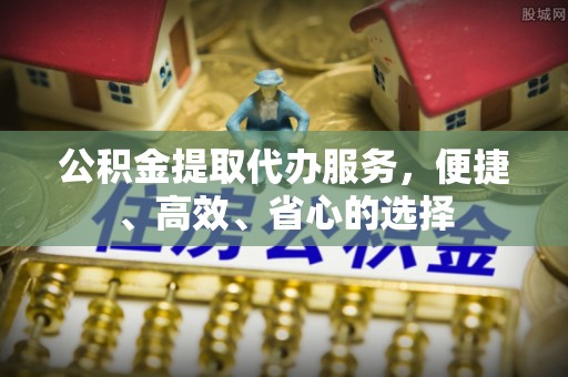 磐安公积金提取代办服务，便捷、高效、省心的选择