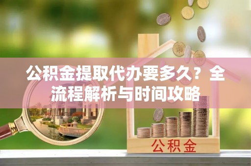 磐安公积金提取代办要多久？全流程解析与时间攻略