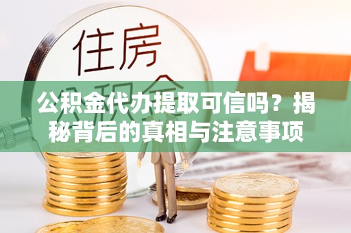 磐安公积金代办提取可信吗？揭秘背后的真相与注意事项