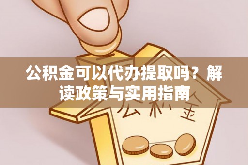 磐安公积金可以代办提取吗？解读政策与实用指南