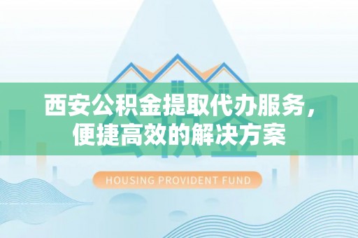 磐安西安公积金提取代办服务，便捷高效的解决方案