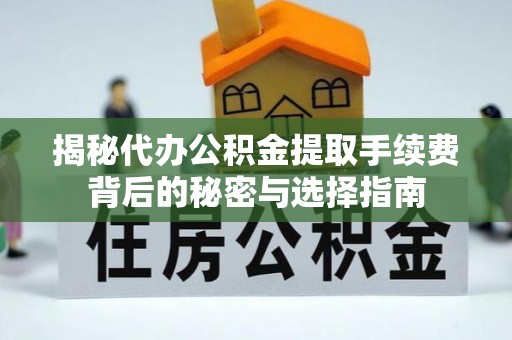磐安揭秘代办公积金提取手续费背后的秘密与选择指南