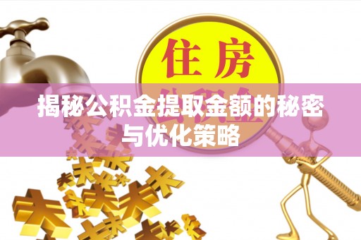 磐安揭秘公积金提取金额的秘密与优化策略