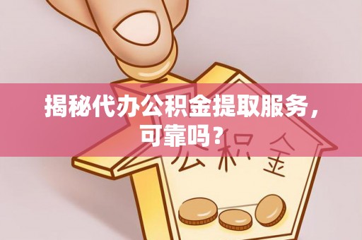 磐安揭秘代办公积金提取服务，可靠吗？