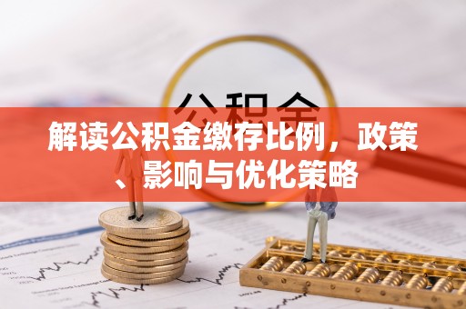 磐安解读公积金缴存比例，政策、影响与优化策略