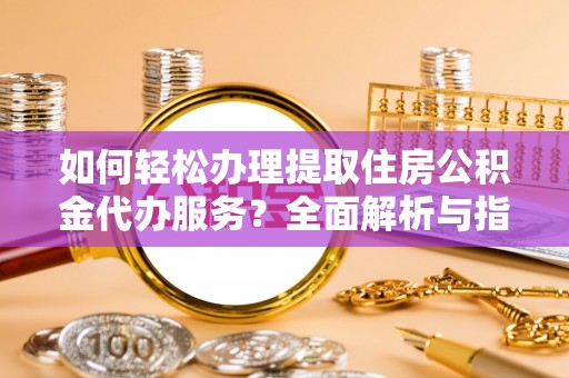 磐安如何轻松办理提取住房公积金代办服务？全面解析与指南