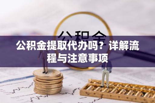 磐安公积金提取代办吗？详解流程与注意事项