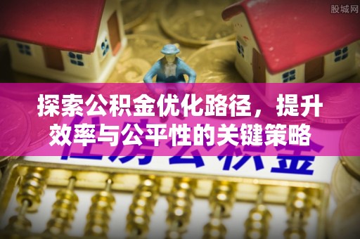 磐安探索公积金优化路径，提升效率与公平性的关键策略
