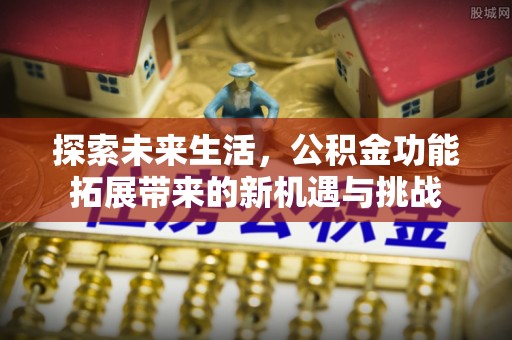 磐安探索未来生活，公积金功能拓展带来的新机遇与挑战