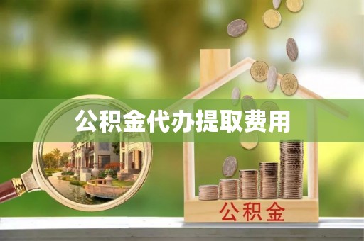 磐安公积金代办提取费用
