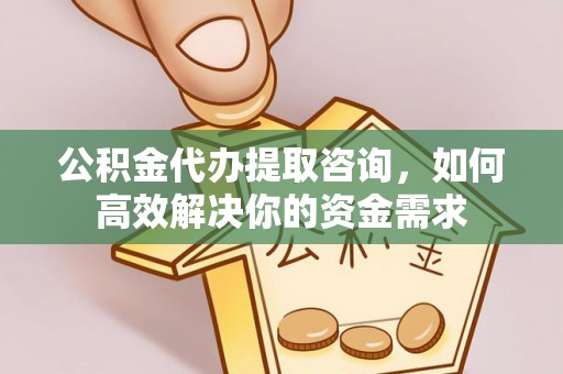 磐安公积金代办提取咨询，如何高效解决你的资金需求