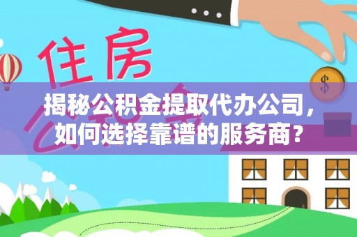 磐安揭秘公积金提取代办公司，如何选择靠谱的服务商？