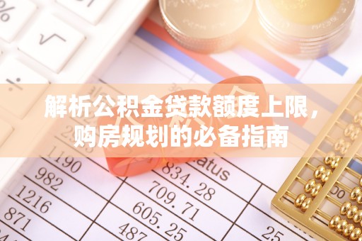磐安解析公积金贷款额度上限，购房规划的必备指南