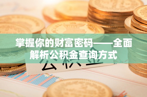 磐安掌握你的财富密码——全面解析公积金查询方式