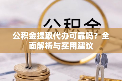 磐安公积金提取代办可靠吗？全面解析与实用建议