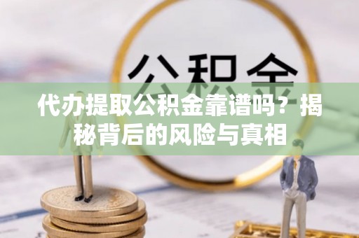 磐安代办提取公积金靠谱吗？揭秘背后的风险与真相