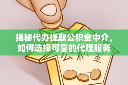 磐安揭秘代办提取公积金中介，如何选择可靠的代理服务