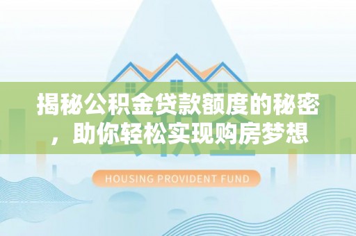磐安揭秘公积金贷款额度的秘密，助你轻松实现购房梦想