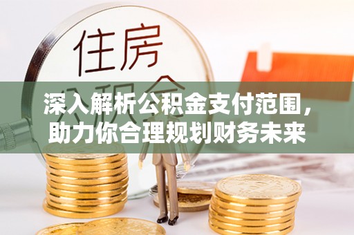 磐安深入解析公积金支付范围，助力你合理规划财务未来