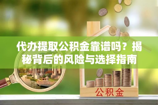 磐安代办提取公积金靠谱吗？揭秘背后的风险与选择指南