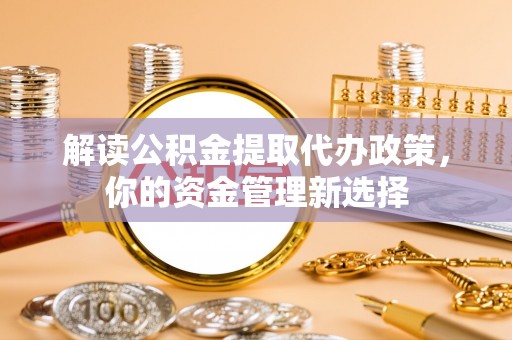 磐安解读公积金提取代办政策，你的资金管理新选择