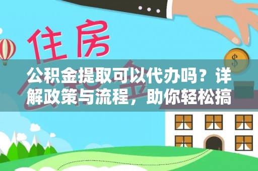 磐安公积金提取可以代办吗？详解政策与流程，助你轻松搞定！