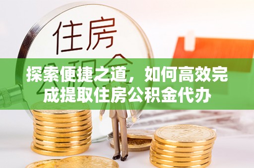 磐安探索便捷之道，如何高效完成提取住房公积金代办