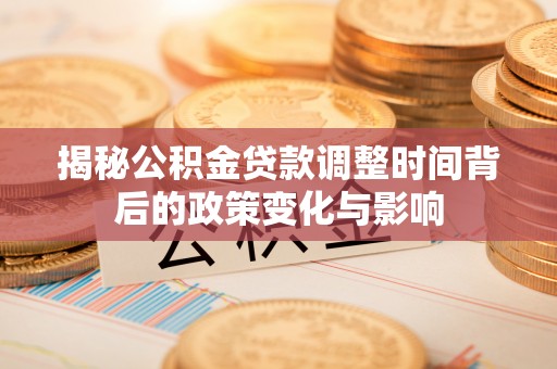 磐安揭秘公积金贷款调整时间背后的政策变化与影响