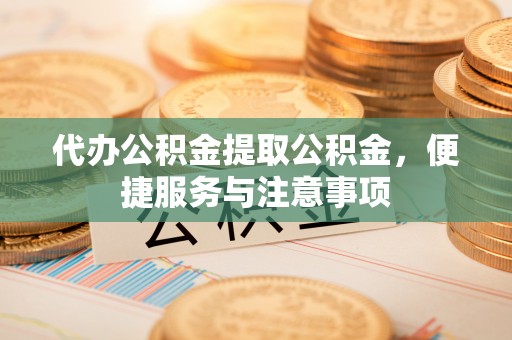 磐安代办公积金提取公积金，便捷服务与注意事项