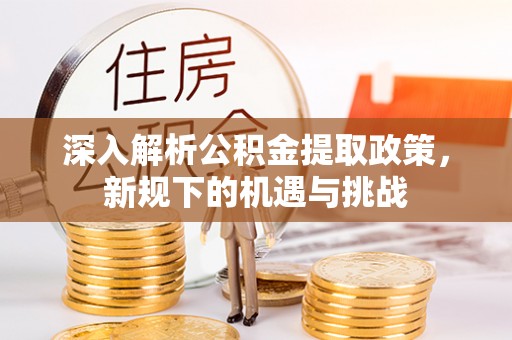 磐安深入解析公积金提取政策，新规下的机遇与挑战