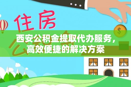 磐安西安公积金提取代办服务，高效便捷的解决方案