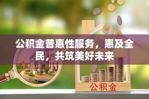 磐安公积金普惠性服务，惠及全民，共筑美好未来