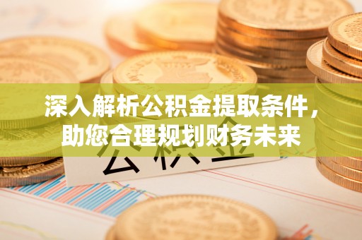 磐安深入解析公积金提取条件，助您合理规划财务未来